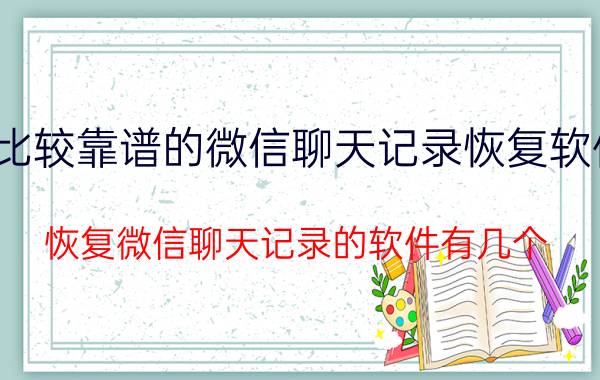 比较靠谱的微信聊天记录恢复软件 恢复微信聊天记录的软件有几个？